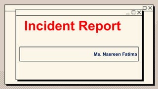 Incident Report
Ms. Nasreen Fatima
 