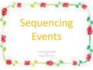 Sequencing
Events
By: LUCILA O. MELLOMIDA
T-III
Cawayan Elem. School
 