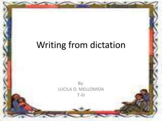 Writing from dictation
By:
LUCILA O. MELLOMIDA
T-III
 