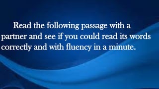 Read the following passage with a
partner and see if you could read its words
correctly and with fluency in a minute.
 