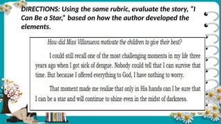 DIRECTIONS: Using the same rubric, evaluate the story, “I
Can Be a Star,” based on how the author developed the
elements.
 