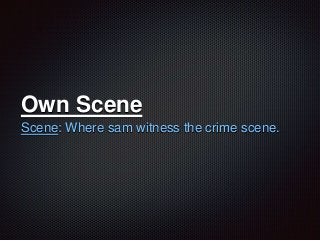 Own Scene
Scene: Where sam witness the crime scene.
 