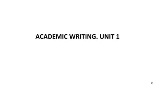 ACADEMIC WRITING. UNIT 1
2
 