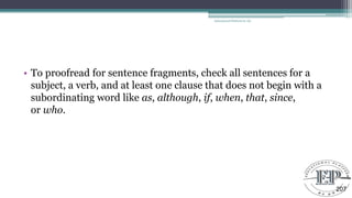 • To proofread for sentence fragments, check all sentences for a
subject, a verb, and at least one clause that does not begin with a
subordinating word like as, although, if, when, that, since,
or who.
Educational Platform by AD
207
 