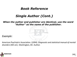 When the author and publisher are identical, use the word
"Author" as the name of the publisher.
35
Book Reference
Single Author (Cont.)
Example:
American Psychiatric Association. (1994). Diagnostic and statistical manual of mental
disorders (4th ed.). Washington, DC: Author.
245
 