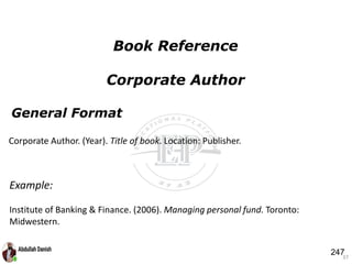 General Format
37
Book Reference
Corporate Author
Example:
Institute of Banking & Finance. (2006). Managing personal fund. Toronto:
Midwestern.
Corporate Author. (Year). Title of book. Location: Publisher.
247
 