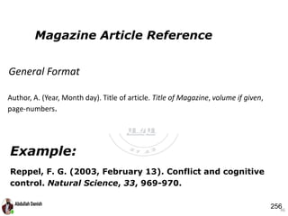 Example:
Reppel, F. G. (2003, February 13). Conflict and cognitive
control. Natural Science, 33, 969-970.
46
Magazine Article Reference
General Format
Author, A. (Year, Month day). Title of article. Title of Magazine, volume if given,
page-numbers.
256
 