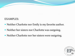 EXAMPLES:
 Neither Charlotte nor Emily is my favorite author.
 Neither her sisters nor Charlotte was outgoing.
 Neither Charlotte nor her sisters were outgoing.
55
 
