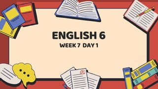 WEEK 7 DAY 1
ENGLISH 6
 
