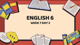 WEEK 7 DAY 2
ENGLISH 6
 