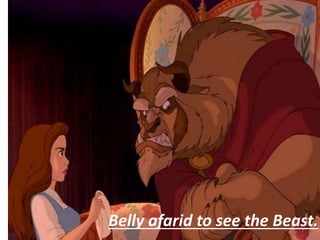 Belly afarid to see the Beast.
 