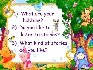 1) What are your
hobbies?
2) Do you like to
listen to stories?
3) What kind of stories
do you like?
 
