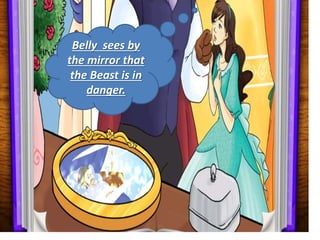 Belly sees by
the mirror that
the Beast is in
danger.
 