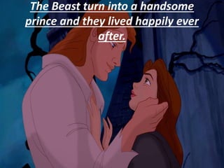 The Beast turn into a handsome
prince and they lived happily ever
after.
 