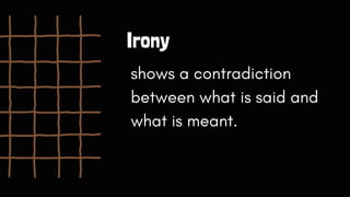 Irony
shows a contradiction
between what is said and
what is meant.
 