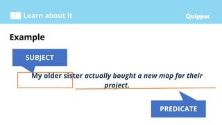 Learn about It
Example
My older sister actually bought a new map for their
project.
SUBJECT
PREDICATE
 