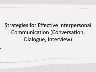 Strategies for Effective Interpersonal
Communication (Conversation,
Dialogue, Interview)
 