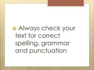  Always check your
text for correct
spelling, grammar
and punctuation
 