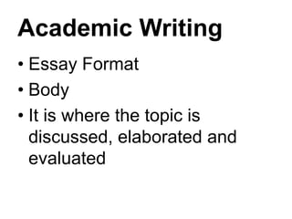 Academic Writing
• Essay Format
• Body
• It is where the topic is
discussed, elaborated and
evaluated
 