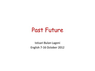 Past Future

   Istisari Bulan Lageni
English 7-16 October 2012
 