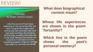 REVIEW!
What does biographical
context mean?
Whose life experiences
are shown in the poem
‘Tartanilla’?
Which line in the poem
shows the poet’s
personal memory?
 