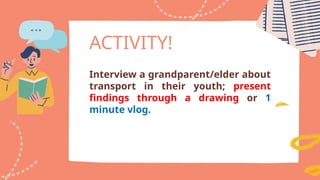 ACTIVITY!
Interview a grandparent/elder about
transport in their youth; present
findings through a drawing or 1
minute vlog.
 