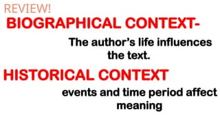 BIOGRAPHICAL CONTEXT-
HISTORICAL CONTEXT
REVIEW!
The author’s life influences
the text.
events and time period affect
meaning
 