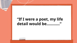 “If I were a poet, my life
detail would be…………”
 