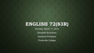 ENGLISH 72(83R)
Monday, March 17, 2014
Elizabeth Buchanan
Assistant Professor
Porterville College
 