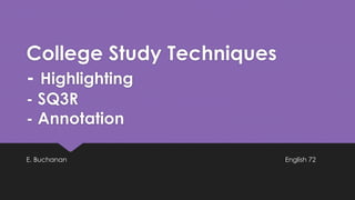 College Study Techniques
- Highlighting
- SQ3R
- Annotation
E. Buchanan English 72
 