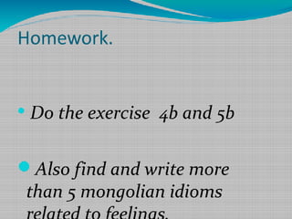 Homework.



Do the exercise 4b and 5b

Also find and write more

than 5 mongolian idioms

 