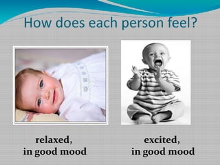 How does each person feel?

relaxed,
in good mood

excited,
in good mood

 