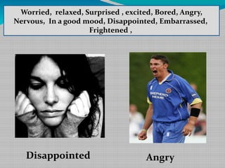 Worried, relaxed, Surprised , excited, Bored, Angry,
Nervous, In a good mood, Disappointed, Embarrassed,
,
Frightened ,

Disappointed

Angry

 