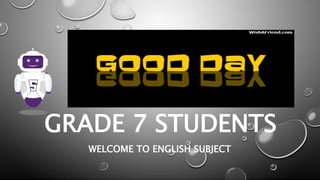 GRADE 7 STUDENTS
WELCOME TO ENGLISH SUBJECT
 