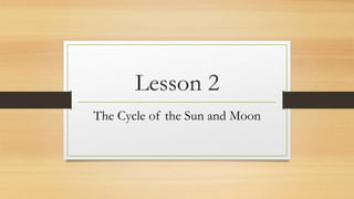 Lesson 2
The Cycle of the Sun and Moon
 