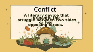 Conflict
A literary device that
presents the
struggle between two sides
or two
opposing forces.
 