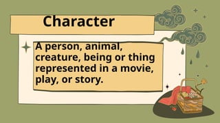 A person, animal,
creature, being or thing
represented in a movie,
play, or story.
Character
 