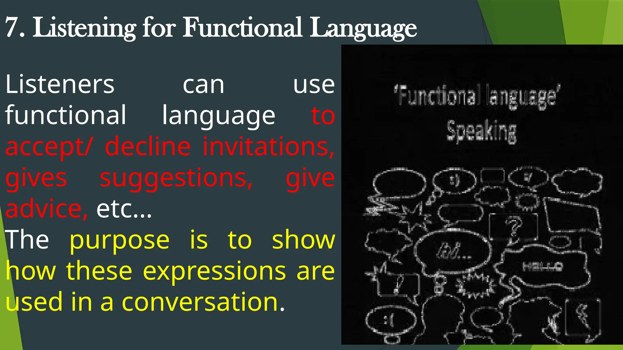 7. Listening for Functional Language
Listeners can use
functional language to
accept/ decline invitations,
gives suggestions, give
advice, etc…
The purpose is to show
how these expressions are
used in a conversation.
 