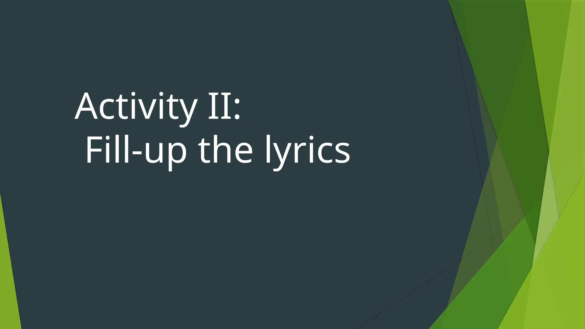 Activity II:
Fill-up the lyrics
 