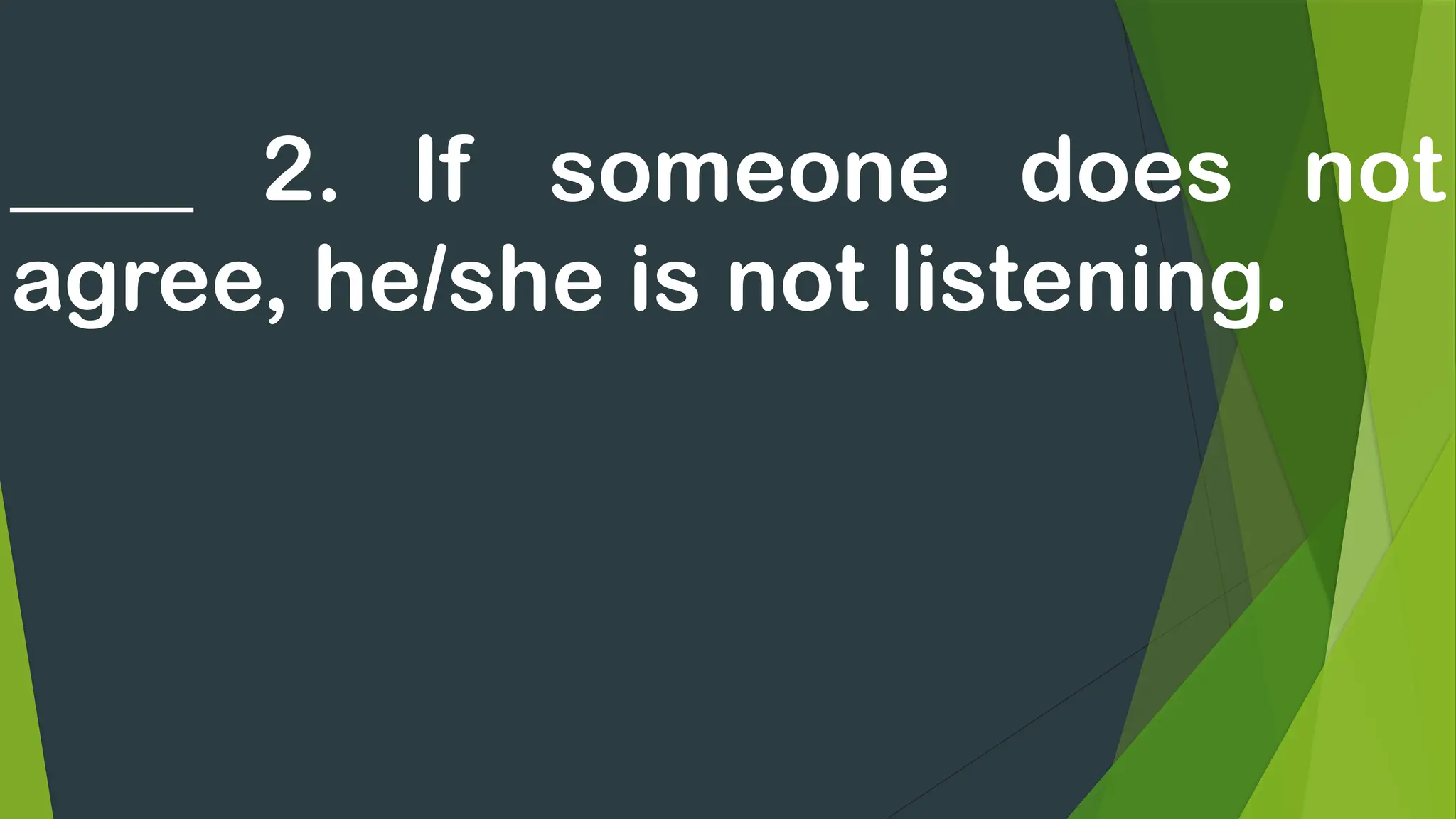 ____ 2. If someone does not
agree, he/she is not listening.
 
