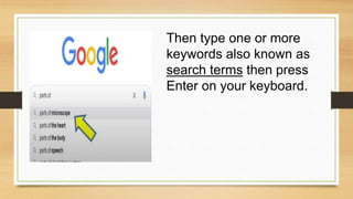 Then type one or more
keywords also known as
search terms then press
Enter on your keyboard.
 