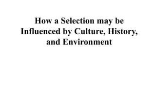 How a Selection may be
Influenced by Culture, History,
and Environment
 