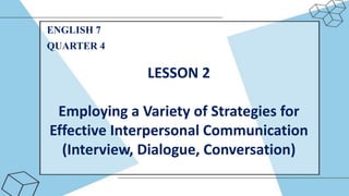 LESSON 2
Employing a Variety of Strategies for
Effective Interpersonal Communication
(Interview, Dialogue, Conversation)
ENGLISH 7
QUARTER 4
 
