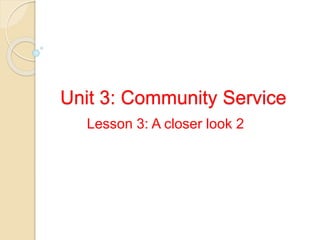 Unit 3: Community Service
Lesson 3: A closer look 2
 