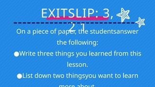 EXITSLIP: 3,
2 1
On a piece of paper, the studentsanswer
the following:
●Write three things you learned from this
lesson.
●List down two thingsyou want to learn
 