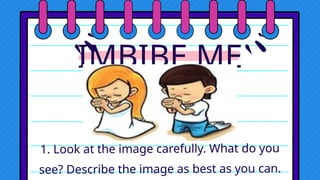 IMBIBE ME
1. Look at the image carefully. What do you
see? Describe the image as best as you can.
 