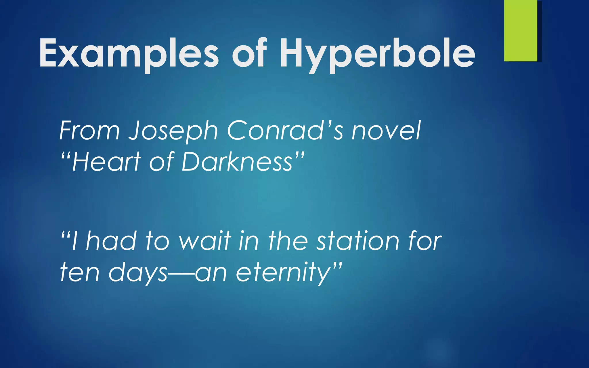 Examples of Hyperbole
From Joseph Conrad’s novel
“Heart of Darkness”
“I had to wait in the station for
ten days—an eternity”
 