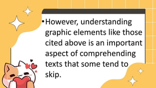 •However, understanding
graphic elements like those
cited above is an important
aspect of comprehending
texts that some tend to
skip.
 