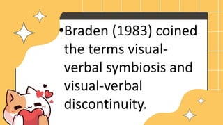•Braden (1983) coined
the terms visual-
verbal symbiosis and
visual-verbal
discontinuity.
 