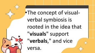 •The concept of visual-
verbal symbiosis is
rooted in the idea that
"visuals" support
"verbals," and vice
versa.
 